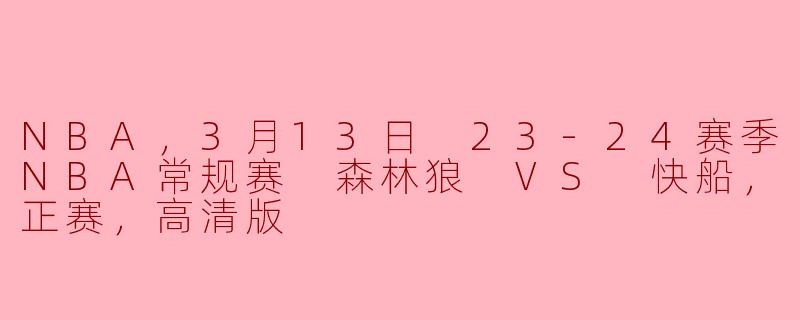 NBA，3月13日 23-24赛季NBA常规赛 森林狼 VS 快船，正赛，高清版